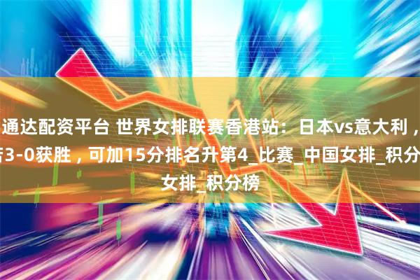 通达配资平台 世界女排联赛香港站：日本vs意大利 , 若3-0获胜 , 可加15分排名升第4_比赛_中国女排_积分榜
