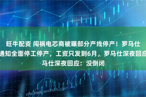 旺牛配资 闯祸电芯商被曝部分产线停产！罗马仕也被曝已通知全面停工停产，工资只发到6月，罗马仕深夜回应：没倒闭