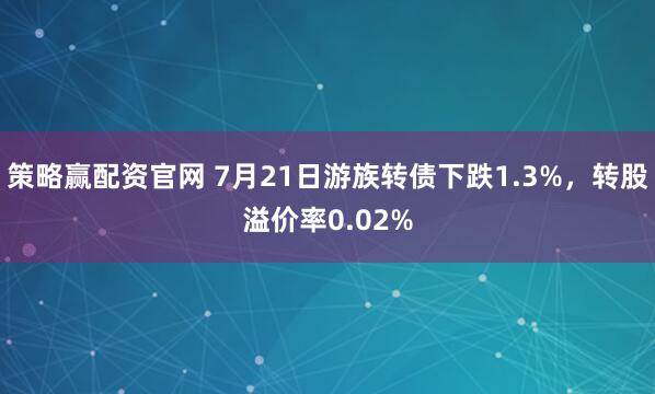 策略赢配资官网 7月21日游族转债下跌1.3%,转股溢价率0.02%