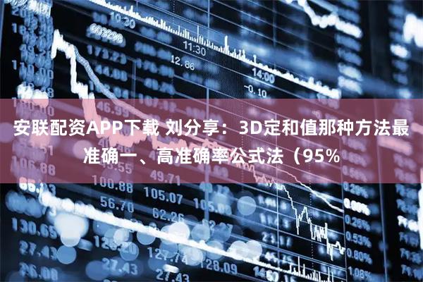 安联配资APP下载 刘分享:3D定和值那种方法最准确一、高准确率公式法(95%