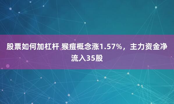 股票如何加杠杆 猴痘概念涨1.57%，主力资金净流入35股
