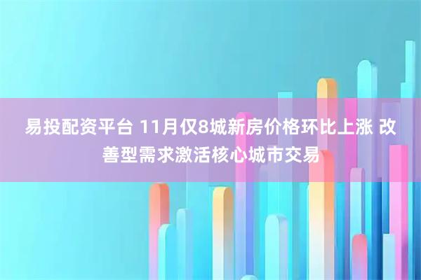 易投配资平台 11月仅8城新房价格环比上涨 改善型需求激活核心城市交易