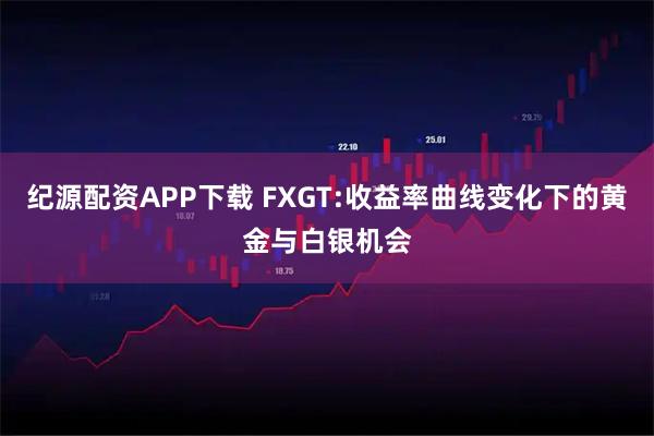 纪源配资APP下载 FXGT:收益率曲线变化下的黄金与白银机会