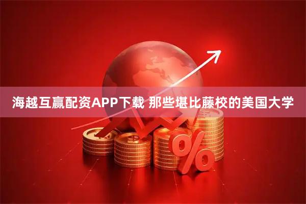 海越互赢配资APP下载 那些堪比藤校的美国大学